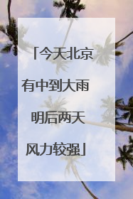 今天北京有中到大雨 明后两天风力较强