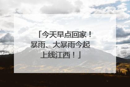 今天早点回家！暴雨、大暴雨今起上线江西！