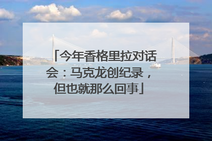 今年香格里拉对话会：马克龙创纪录，但也就那么回事