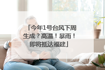 今年1号台风下周生成？高温！暴雨！即将抵达福建