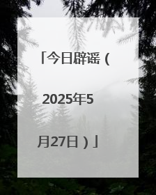 今日辟谣（2025年5月27日）