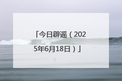 今日辟谣（2025年6月18日）