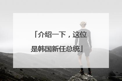 介绍一下，这位是韩国新任总统