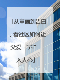 从童画到告白，看社区如何让父爱 “声” 入人心