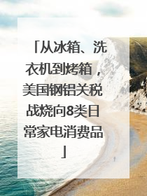 从冰箱、洗衣机到烤箱，美国钢铝关税战烧向8类日常家电消费品