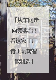 从车间走向领奖台！看这家工厂青工玩转智能制造