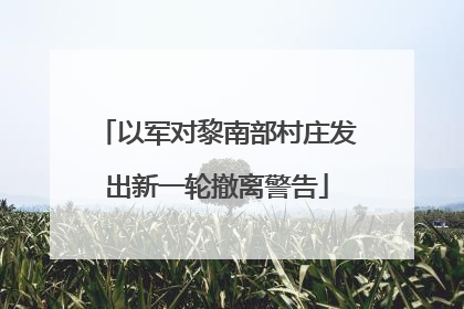以军对黎南部村庄发出新一轮撤离警告