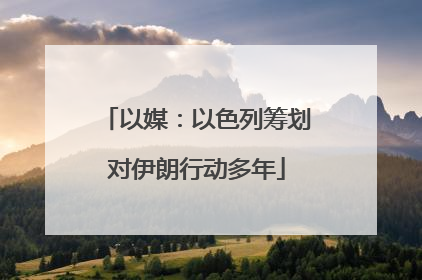 以媒：以色列筹划对伊朗行动多年