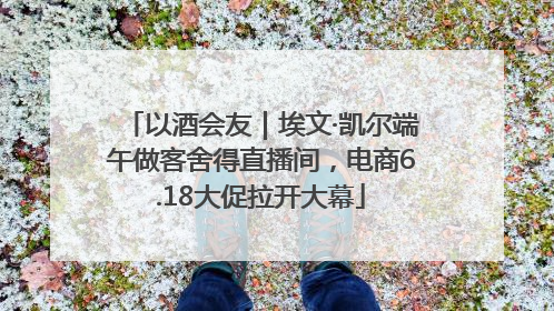 以酒会友｜埃文·凯尔端午做客舍得直播间，电商6.18大促拉开大幕