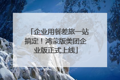 企业用餐差旅一站搞定！鸿蒙版美团企业版正式上线