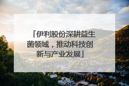 伊利股份深耕益生菌领域，推动科技创新与产业发展