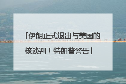 伊朗正式退出与美国的核谈判！特朗普警告