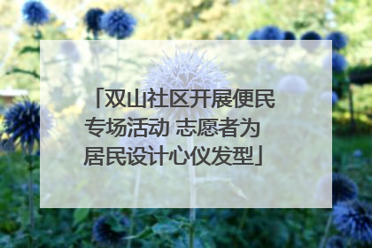 双山社区开展便民专场活动 志愿者为居民设计心仪发型