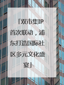 双市集IP首次联动，浦东打造国际社区多元文化盛宴