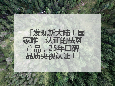 发现新大陆！国家唯一认证的祛斑产品，25年口碑品质央视认证！
