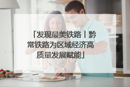 发现最美铁路丨黔常铁路为区域经济高质量发展赋能