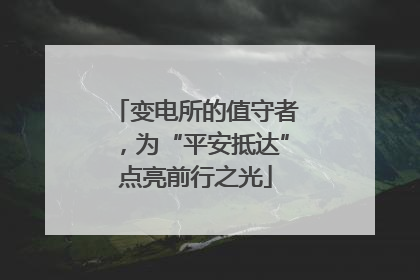 变电所的值守者，为“平安抵达”点亮前行之光