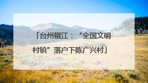 台州椒江：“全国文明村镇”落户下陈广兴村