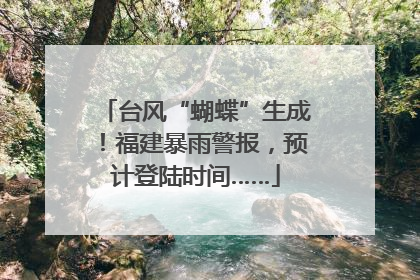 台风“蝴蝶”生成！福建暴雨警报，预计登陆时间……