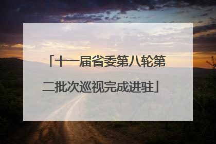 十一届省委第八轮第二批次巡视完成进驻