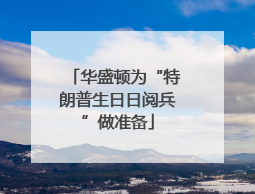 华盛顿为“特朗普生日日阅兵”做准备