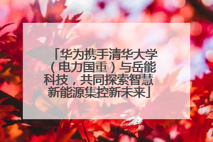 华为携手清华大学（电力国重）与岳能科技，共同探索智慧新能源集控新未来