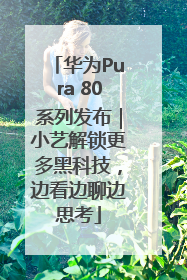 华为Pura 80系列发布｜小艺解锁更多黑科技，边看边聊边思考