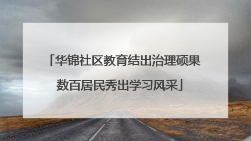 华锦社区教育结出治理硕果 数百居民秀出学习风采