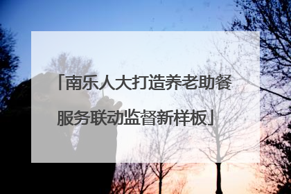 南乐人大打造养老助餐服务联动监督新样板
