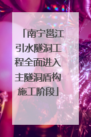 南宁邕江引水隧洞工程全面进入主隧洞盾构施工阶段