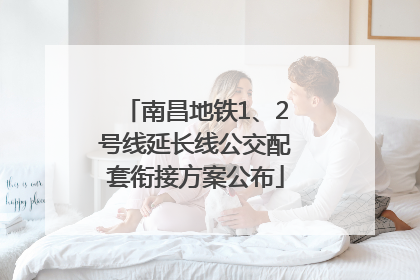 南昌地铁1、2号线延长线公交配套衔接方案公布