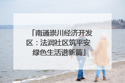 南通崇川经济开发区：法润社区筑平安 绿色生活谱新篇