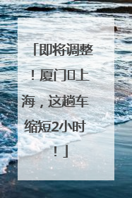 即将调整！厦门⇌上海，这趟车缩短2小时！