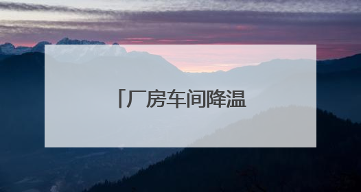 厂房车间降温（公司、设备）终极选择指南