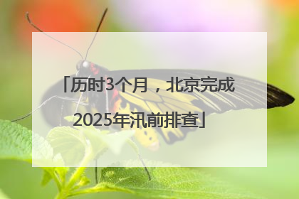 历时3个月，北京完成2025年汛前排查