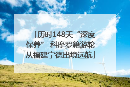历时148天“深度保养” 科摩罗籍游轮从福建宁德出境远航