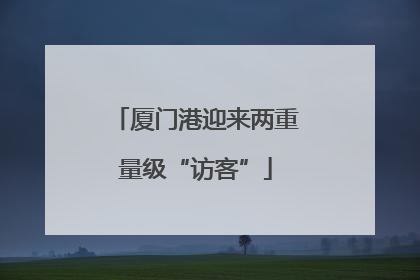 厦门港迎来两重量级“访客”