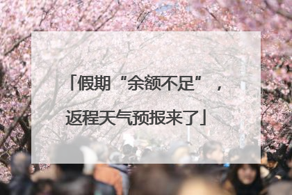 假期“余额不足”，返程天气预报来了