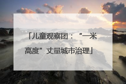 儿童观察团：“一米高度”丈量城市治理