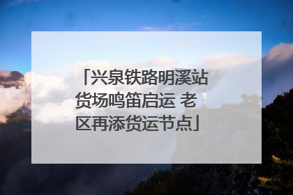 兴泉铁路明溪站货场鸣笛启运 老区再添货运节点