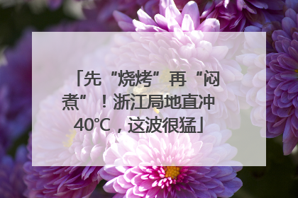 先“烧烤”再“闷煮”！浙江局地直冲40℃，这波很猛