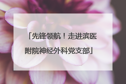 先锋领航！走进滨医附院神经外科党支部