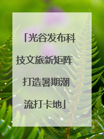 光谷发布科技文旅新矩阵 打造暑期潮流打卡地