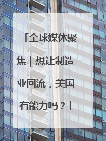 全球媒体聚焦｜想让制造业回流，美国有能力吗？