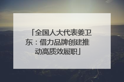 全国人大代表姜卫东：借力品牌创建推动高质效履职