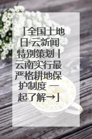 全国土地日·云新闻特别策划丨云南实行最严格耕地保护制度 一起了解→