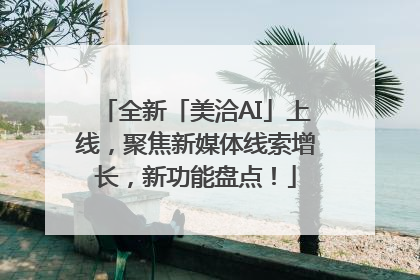 全新「美洽AI」上线，聚焦新媒体线索增长，新功能盘点！