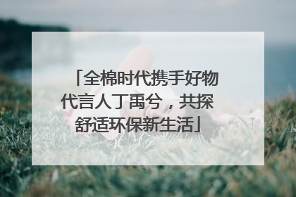 全棉时代携手好物代言人丁禹兮，共探舒适环保新生活