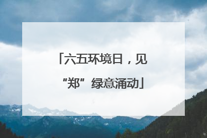 六五环境日，见“郑”绿意涌动
