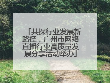 共探行业发展新路径，广州市网络直播行业高质量发展分享活动举办